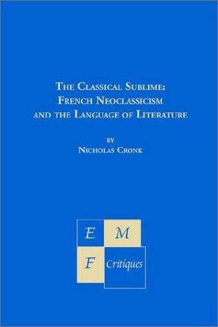 The Classical Sublime: French Neoclassicism and the Language of Literature (Emf Critiques)