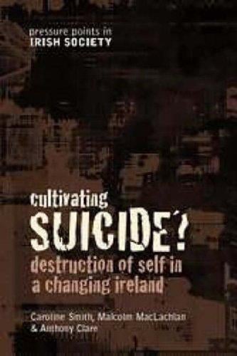 Cultivating Suicide?: Destruction of Self in a Changing Ireland (Pressure Points in Irish Socie)