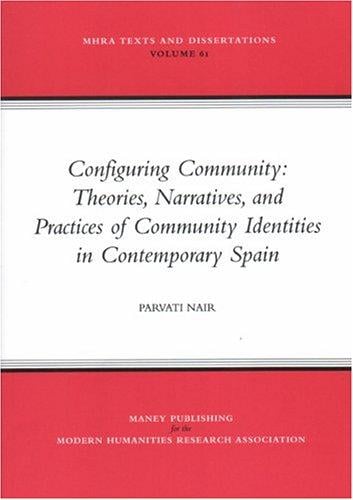 Configuring Community: Theories, Narratives, And Practices Of Community Identities In Contemporary Spain (Mhra Texts and Dissertations) (Mhra Texts and Dissertations)