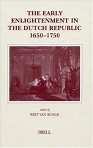 The Early Enlightenment in the Dutch Republic, 1650-1750: Selected Papers of a Conference, Held at the Herzog August Bibliothek Wolfenbuttel, 22-23 March 2001 (Brill's Studies in Intellectual History)