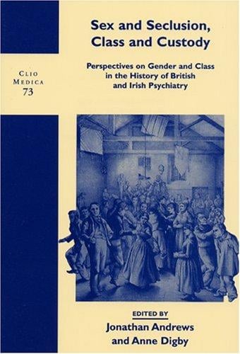Sex and Seclusion, Class and Custody: Perspectives on Gender and Class in the History of British and Irish Psychiatry (Clio Medica/The Wellcome Series in the History of Medicine 73)