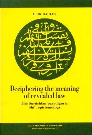 Deciphering the Meaning of Revealed Law: The Surushian Paradigm in Shi'I Epistemology (Studia Iranica Upsaliensia, 5)