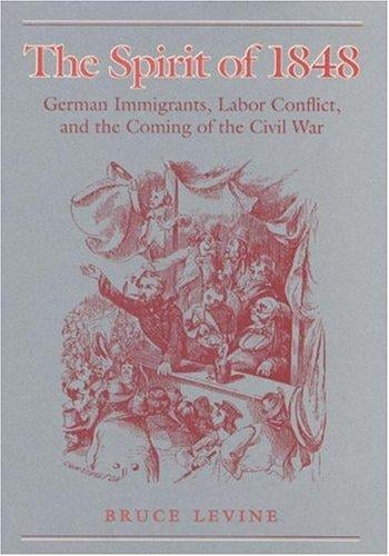 The spirit of 1848: German immigrants, labor conflict, and the coming of the Civil War