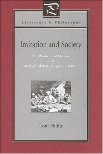 Imitation And Society: The Persistence Of Mimesis In The Aesthetics Of Burke, Hogarth, And Kant (Literature & Philosophy)