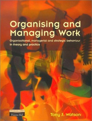 Organising and managing work: organisational, managerial, and strategic behaviour in theory and practice