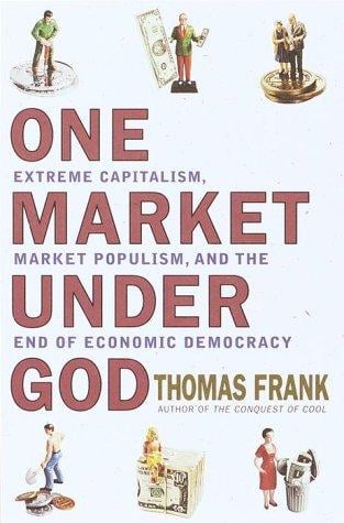 One market under God: extreme capitalism, market populism, and the end of economic democracy
