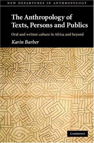 The Anthropology of Texts, Persons and Publics: Oral and Written Culture in Africa and Beyond (New Departures in Anthropology)
