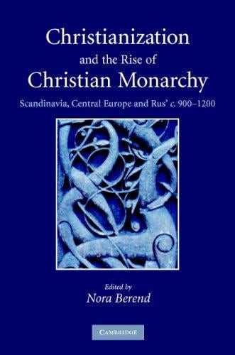 Christianization and the Rise of Christian Monarchy: Scandinavia, Central Europe and Rus' c. 900-1200