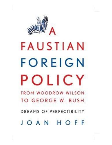 A Faustian Foreign Policy from Woodrow Wilson to George W. Bush: Dreams of Perfectibility