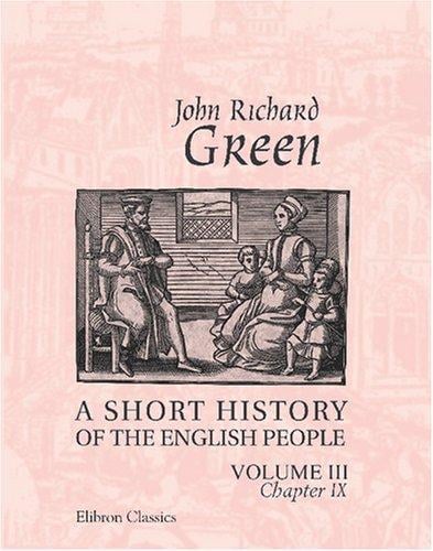 A Short History of the English People: Illustrated edition. Edited by Mrs. J.R. Green and Miss Kate Norgate. Volume 3. Chapter IX