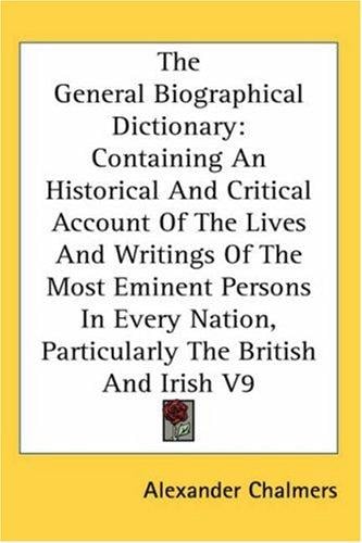 The General Biographical Dictionary: Containing An Historical And Critical Account Of The Lives And Writings Of The Most Eminent Persons In Every Nation, Particularly The British And Irish V9