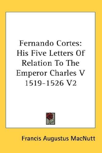Fernando Cortes: His Five Letters Of Relation To The Emperor Charles V  1519-1526 V2