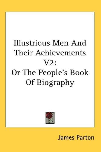 Illustrious Men And Their Achievements V2: Or The People's Book Of Biography