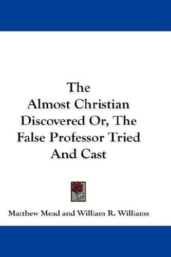 The Almost Christian Discovered Or, The False Professor Tried And Cast