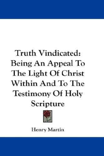 Truth Vindicated: Being An Appeal To The Light Of Christ Within And To The Testimony Of Holy Scripture