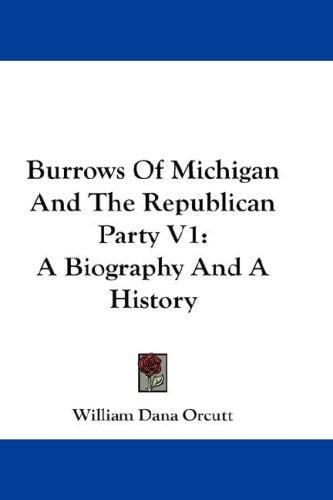 Burrows Of Michigan And The Republican Party V1: A Biography And A History