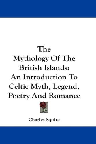The Mythology Of The British Islands: An Introduction To Celtic Myth, Legend, Poetry And Romance