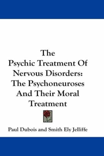 The Psychic Treatment Of Nervous Disorders: The Psychoneuroses And Their Moral Treatment