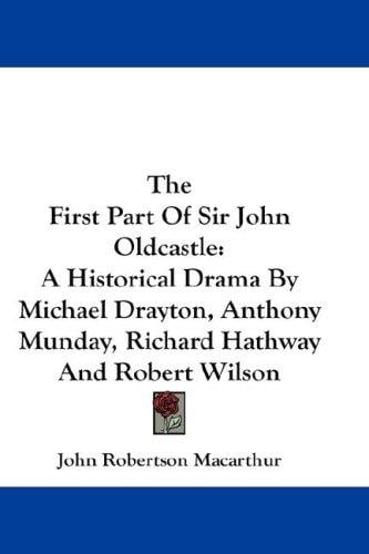 The First Part Of Sir John Oldcastle: A Historical Drama By Michael Drayton, Anthony Munday, Richard Hathway And Robert Wilson