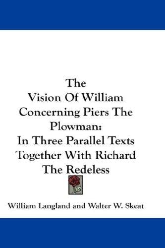 The Vision Of William Concerning Piers The Plowman: In Three Parallel Texts Together With Richard The Redeless