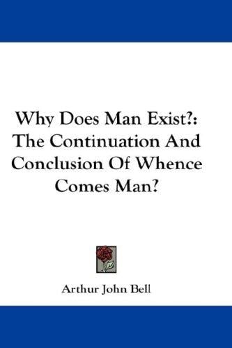 Why Does Man Exist?: The Continuation And Conclusion Of Whence Comes Man?