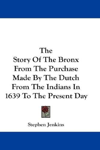 The Story Of The Bronx From The Purchase Made By The Dutch From The Indians In 1639 To The Present Day