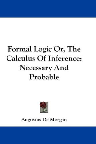 Formal Logic Or, The Calculus Of Inference: Necessary And Probable