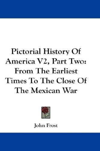 Pictorial History Of America V2, Part Two: From The Earliest Times To The Close Of The Mexican War