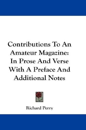 Contributions To An Amateur Magazine: In Prose And Verse With A Preface And Additional Notes