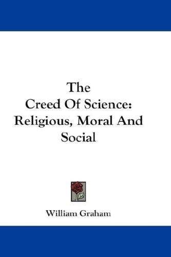 The Creed Of Science: Religious, Moral And Social