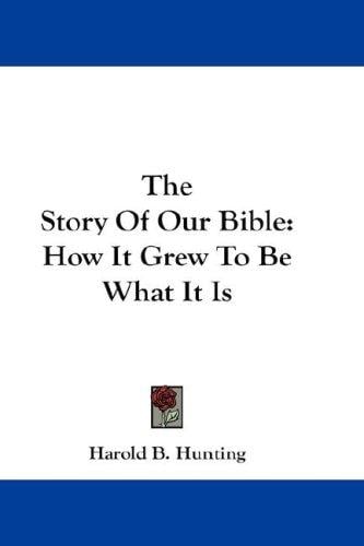 The Story Of Our Bible: How It Grew To Be What It Is