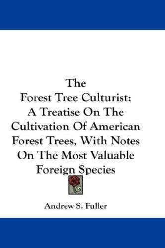 The Forest Tree Culturist: A Treatise On The Cultivation Of American Forest Trees, With Notes On The Most Valuable Foreign Species