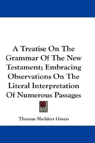 A Treatise On The Grammar Of The New Testament; Embracing Observations On The Literal Interpretation Of Numerous Passages
