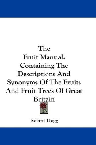 The Fruit Manual: Containing The Descriptions And Synonyms Of The Fruits And Fruit Trees Of Great Britain