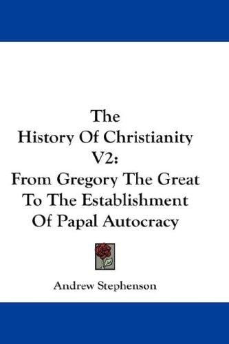 The History Of Christianity V2: From Gregory The Great To The Establishment Of Papal Autocracy