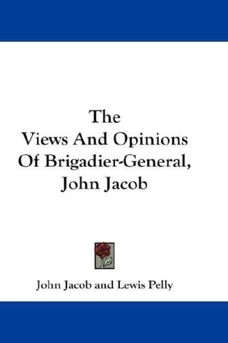 The Views And Opinions Of Brigadier-General, John Jacob