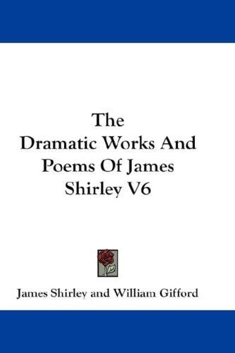 The Dramatic Works And Poems Of James Shirley V6