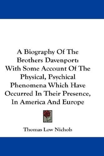A Biography Of The Brothers Davenport: With Some Account Of The Physical, Psychical Phenomena Which Have Occurred In Their Presence, In America And Europe
