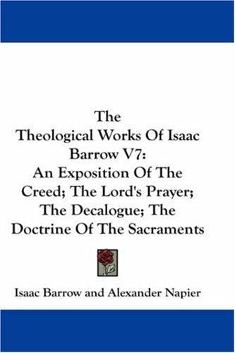 The Theological Works Of Isaac Barrow V7: An Exposition Of The Creed; The Lord's Prayer; The Decalogue; The Doctrine Of The Sacraments