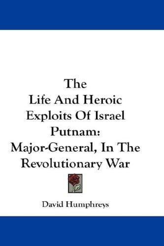 The Life And Heroic Exploits Of Israel Putnam: Major-General, In The Revolutionary War