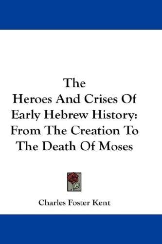 The Heroes And Crises Of Early Hebrew History: From The Creation To The Death Of Moses