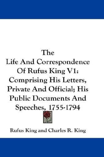 The Life And Correspondence Of Rufus King V1: Comprising His Letters, Private And Official; His Public Documents And Speeches, 1755-1794