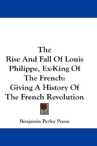 The Rise And Fall Of Louis Philippe, Ex-King Of The French: Giving A History Of The French Revolution