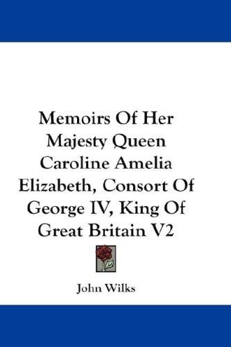 Memoirs Of Her Majesty Queen Caroline Amelia Elizabeth, Consort Of George IV, King Of Great Britain V2