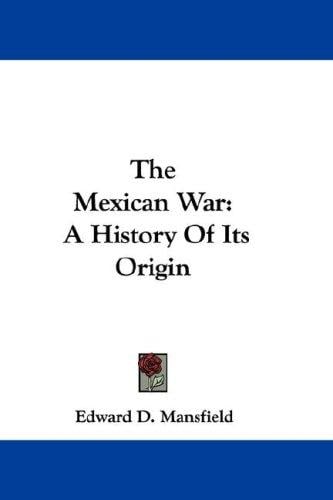 The Mexican War: A History Of Its Origin