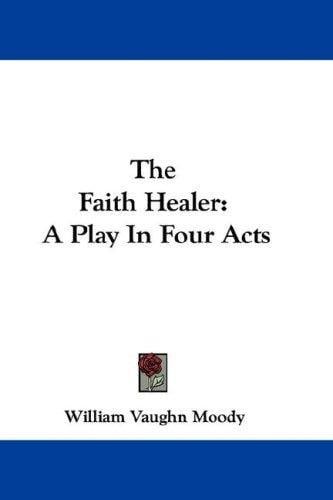 The Faith Healer: A Play In Four Acts