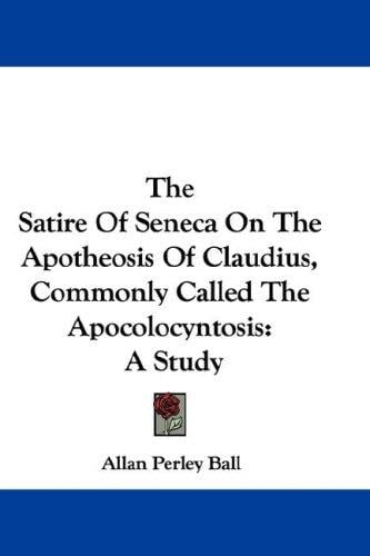 The Satire Of Seneca On The Apotheosis Of Claudius, Commonly Called The Apocolocyntosis: A Study