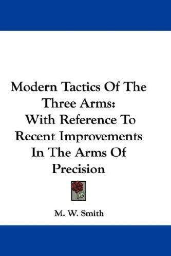 Modern Tactics Of The Three Arms: With Reference To Recent Improvements In The Arms Of Precision