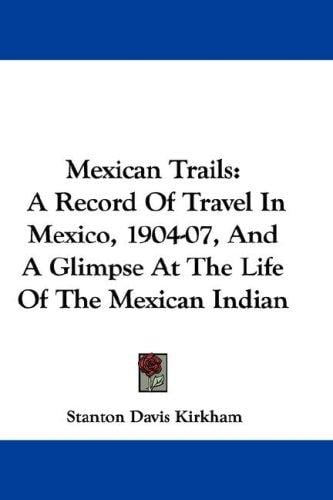 Mexican Trails: A Record Of Travel In Mexico, 1904-07, And A Glimpse At The Life Of The Mexican Indian