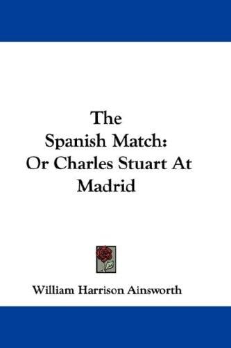 The Spanish Match: Or Charles Stuart At Madrid